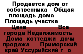 Продается дом от собственника › Общая площадь дома ­ 118 › Площадь участка ­ 524 › Цена ­ 3 000 000 - Все города Недвижимость » Дома, коттеджи, дачи продажа   . Приморский край,Уссурийский г. о. 